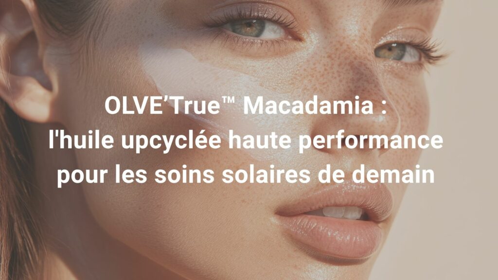 OLVE’True™ Macadamia : l'huile upcyclée haute performance pour les soins solaires de demain